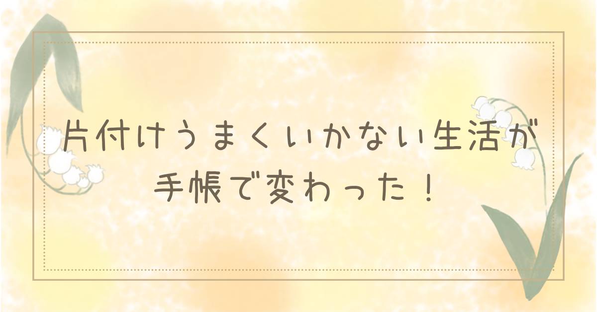 片づけがうまくいかない生活が手帳で変わった！アイキャッチ画像