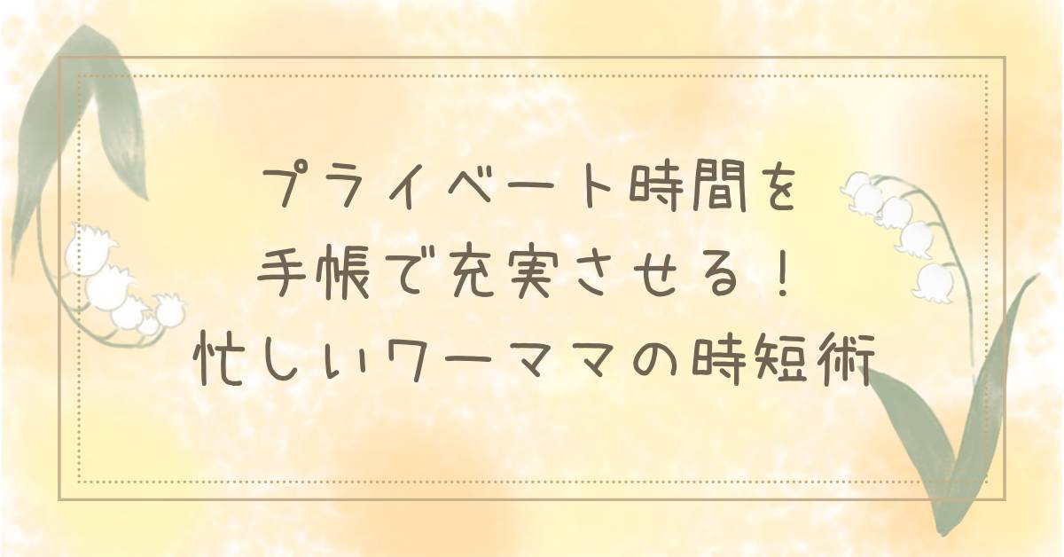 プライベート時間を手帳で充実させる！忙しいワーママの時短術のタイトル画像