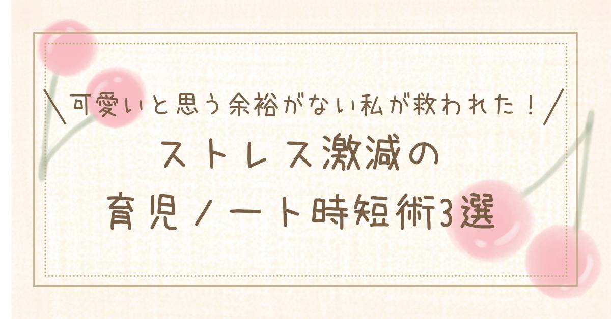 可愛いと思う余裕がない私が救われた！ストレス激減の育児ノート時短術3選の自作イラストタイトル