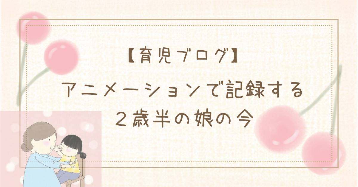 【育児ブログ】アニメーションで記録する２歳半の娘の今の自作のタイトル画像